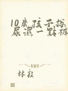 10岁孩子总是尿湿一点裤子