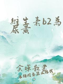 维生素b2为啥尿黄