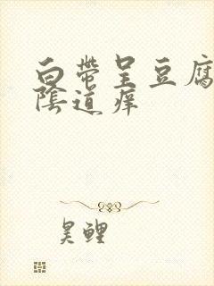 白带呈豆腐渣状阴道痒