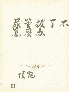 尿管拔了不会尿怎么办