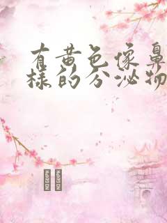 有黄色像鼻涕一样的分泌物是怎么回事