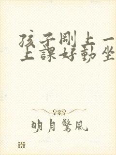 孩子刚上一年级上课好动坐不住怎么办