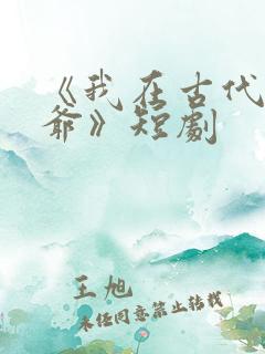 《我在古代当王爷》短剧