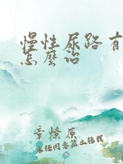 慢性尿路有感染怎么治