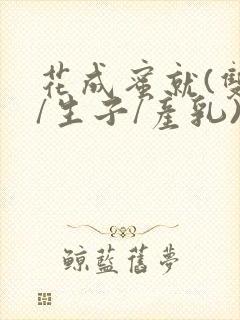 花成蜜就(双性/生子/产乳)h