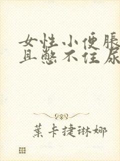 女性小便胀痛并且憋不住尿