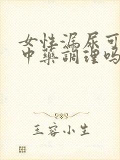 女性漏尿可以吃中药调理吗