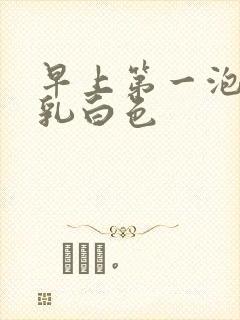 早上第一泡尿有乳白色