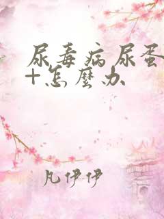 尿毒病尿蛋白2+怎么办