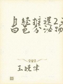 月经推迟2天有白色分泌物怎么回事