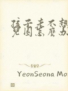 孩子老不想上幼儿园怎么办