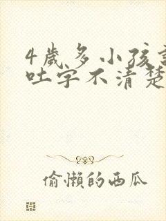 4岁多小孩说话吐字不清楚是什么原因