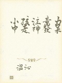 小孩注意力不集中走神发呆怎么办