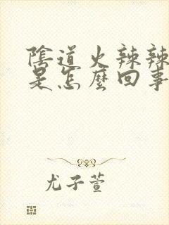 阴道火辣辣的痒是怎么回事