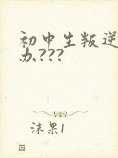 初中生叛逆怎么办???