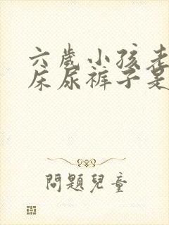 六岁小孩老是尿床尿裤子是什么原因