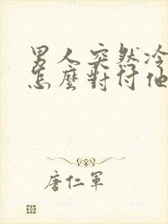 男人突然冷淡了怎么对付他