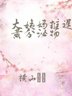 大姨妈推迟有淡黄分泌物