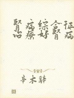 肾病综合征如何治疗好肾病综合征如何治疗好