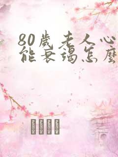 80岁老人心功能衰竭怎么治