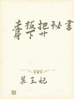 老板把秘书压在身下艹