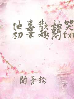 他喜欢她哭余初初笔趣阁txt