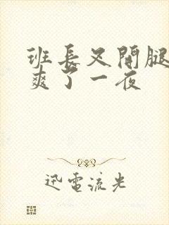 班长叉开腿让我爽了一夜