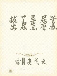 拔了导尿管尿不出尿怎么办