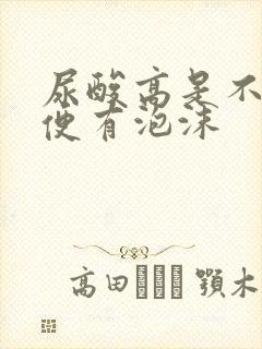 尿酸高是不是小便有泡沫