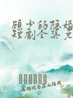 顾少的隐婚罪妻短剧全集免费下载