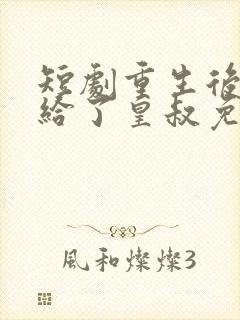 短剧重生后我嫁给了皇叔免费看