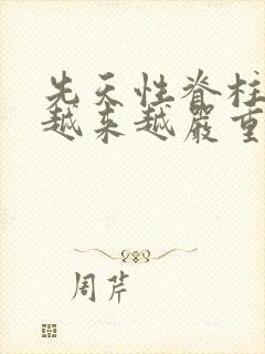 先天性脊柱裂会越来越严重吗