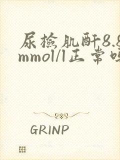 尿检肌酐8.8mmol/l正常吗