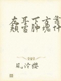 左耳下方靠近脸颊处肿块什么原因