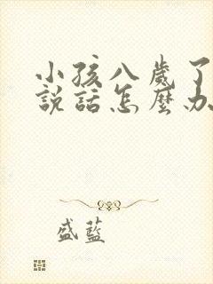 小孩八岁了还不说话怎么办