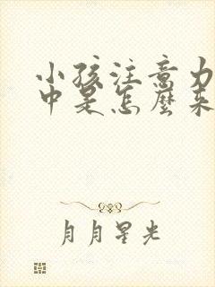 小孩注意力不集中是怎么来的