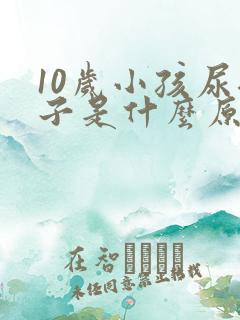 10岁小孩尿裤子是什么原因造成的