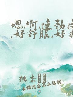 嗯,啊,使劲操,好舒服,好爽