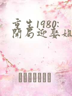重生1980:开局迎娶姐姐闺蜜txt全本