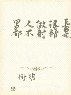 男人做很长时间都不射精是怎么回事