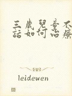 三岁儿童不会说话如何治疗