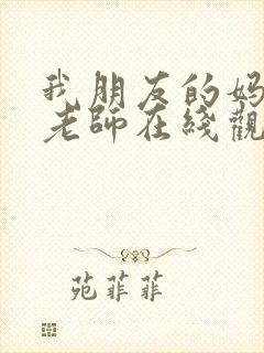 我朋友的妈妈和老师在线观看动漫