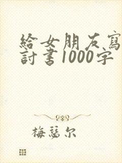 给女朋友写的检讨书1000字