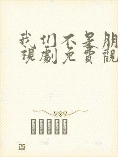 我们不是朋友电视剧免费观看全集