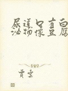 尿道口有白色分泌物像豆腐渣样