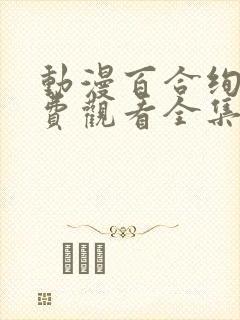 动漫百合绚斗免费观看全集完整版