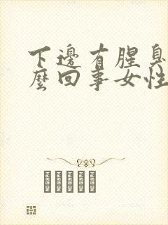 下边有腥臭味怎么回事女性