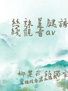 丝袜美腿诱惑在线观看av