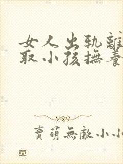 女人出轨离婚争取小孩抚养权