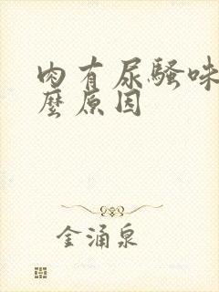 肉有尿骚味是什么原因